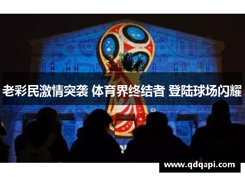老彩民激情突袭 体育界终结者 登陆球场闪耀